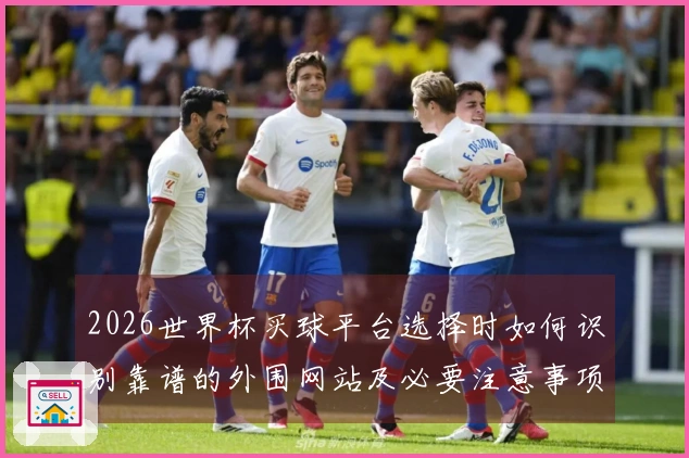 2026世界杯买球平台选择时如何识别靠谱的外围网站及必要注意事项
