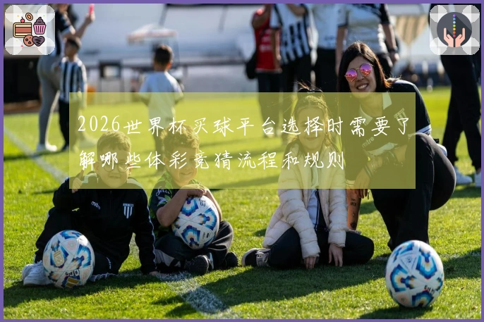 2026世界杯买球平台选择时需要了解哪些体彩竞猜流程和规则