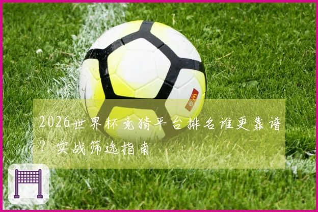 2026世界杯竞猜平台排名谁更靠谱？实战筛选指南