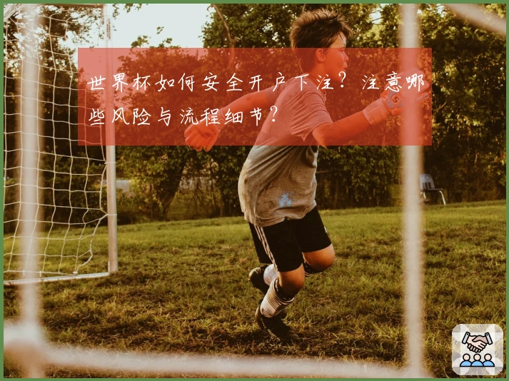 世界杯如何安全开户下注？注意哪些风险与流程细节？