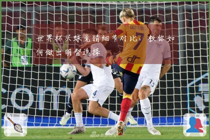 世界杯买球竞猜细节对比，教你如何做出明智选择