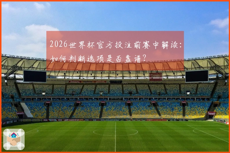 2026世界杯官方投注前赛中解读：如何判断选项是否靠谱？