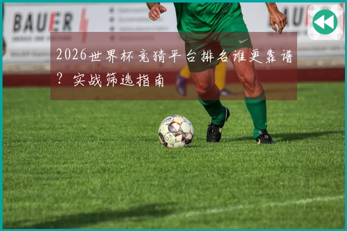 2026世界杯竞猜平台排名谁更靠谱？实战筛选指南