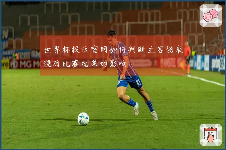 世界杯投注官网如何判断主客场表现对比赛结果的影响