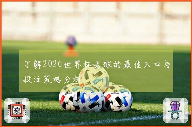了解2026世界杯买球的最佳入口与投注策略分析