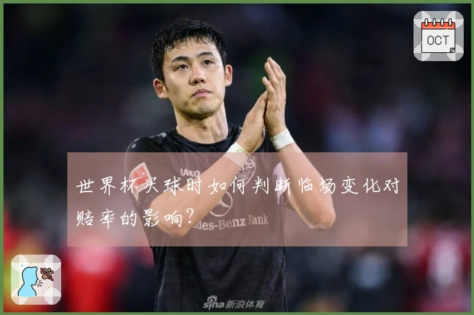 世界杯买球时如何判断临场变化对赔率的影响？