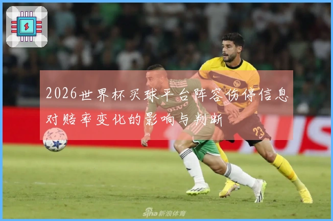 2026世界杯买球平台阵容伤停信息对赔率变化的影响与判断