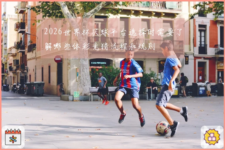 2026世界杯买球平台选择时需要了解哪些体彩竞猜流程和规则