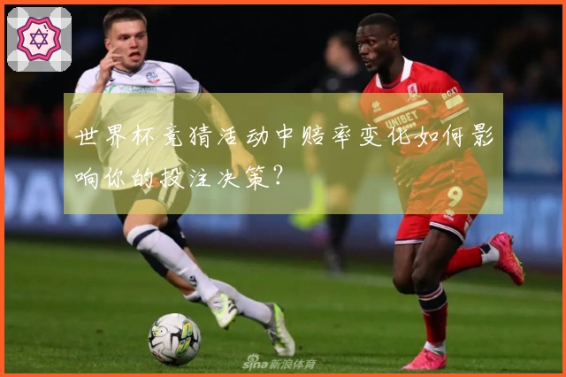 世界杯竞猜活动中赔率变化如何影响你的投注决策？