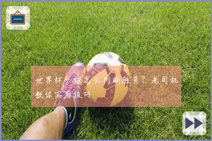 世界杯买球怎么判断胜负？老司机教你实用技巧