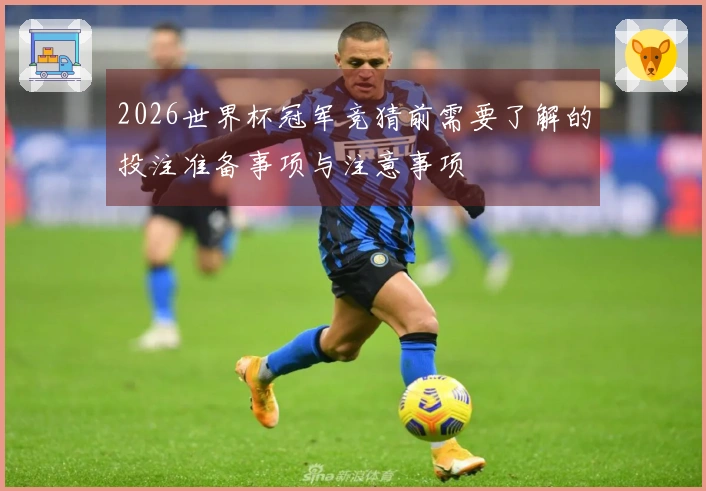 2026世界杯冠军竞猜前需要了解的投注准备事项与注意事项