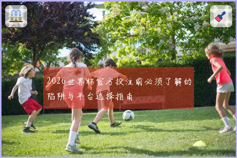 2026世界杯官方投注前必须了解的陷阱与平台选择指南