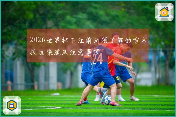 2026世界杯下注前必须了解的官方投注渠道及注意事项
