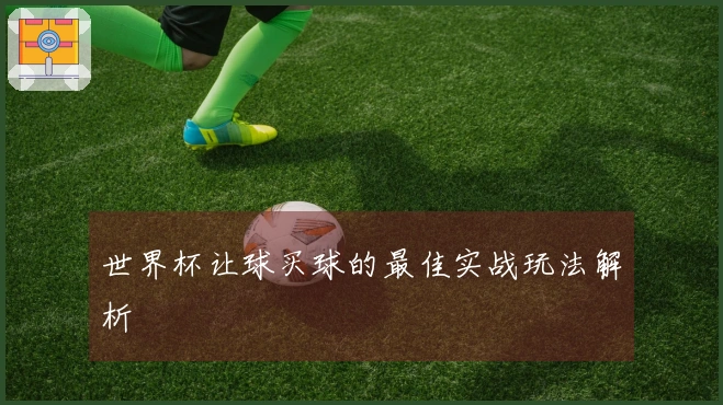 世界杯让球买球的最佳实战玩法解析