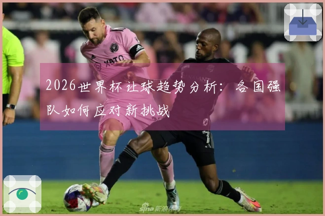 2026世界杯让球趋势分析：各国强队如何应对新挑战